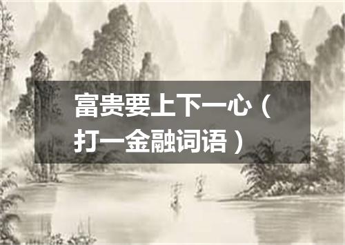 富贵要上下一心（打一金融词语）