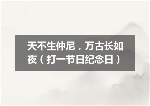 天不生仲尼，万古长如夜（打一节日纪念日）