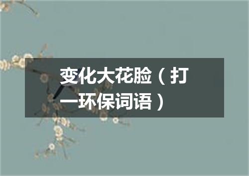 变化大花脸（打一环保词语）