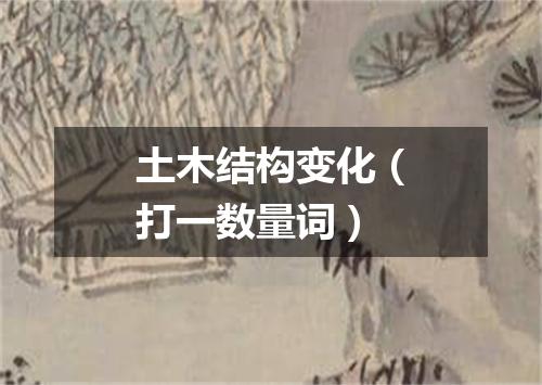 土木结构变化（打一数量词）