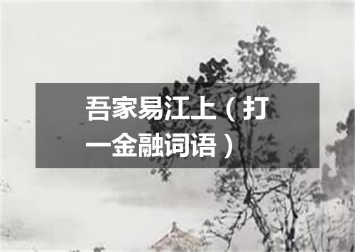 吾家易江上（打一金融词语）