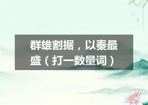 群雄割据，以秦最盛（打一数量词）