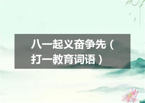 八一起义奋争先（打一教育词语）