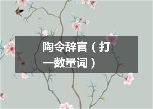 陶令辞官（打一数量词）