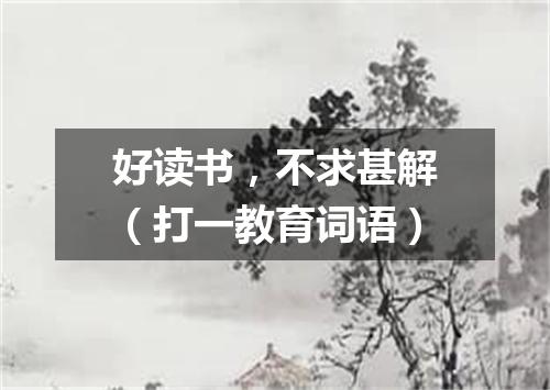 好读书，不求甚解（打一教育词语）