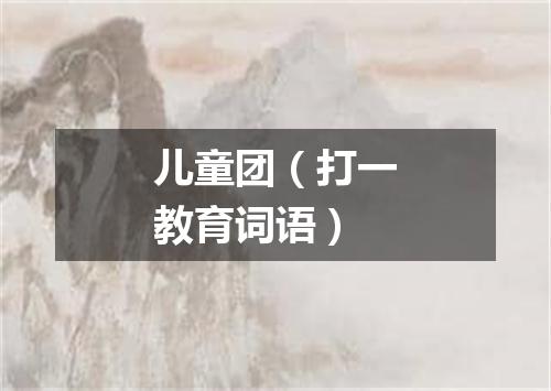 儿童团（打一教育词语）