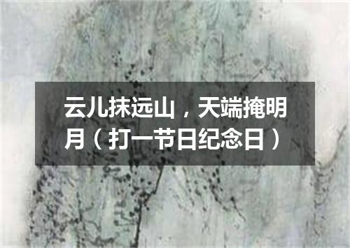 云儿抹远山，天端掩明月（打一节日纪念日）
