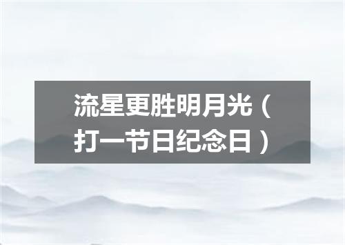 流星更胜明月光（打一节日纪念日）