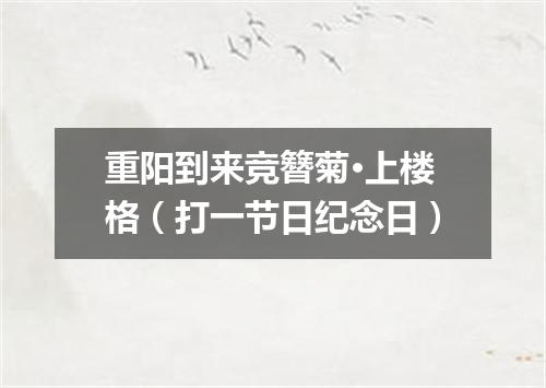 重阳到来竞簪菊·上楼格（打一节日纪念日）
