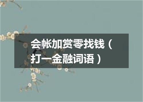 会帐加赏零找钱（打一金融词语）