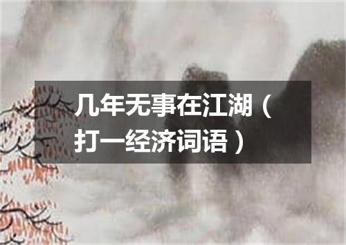 几年无事在江湖（打一经济词语）