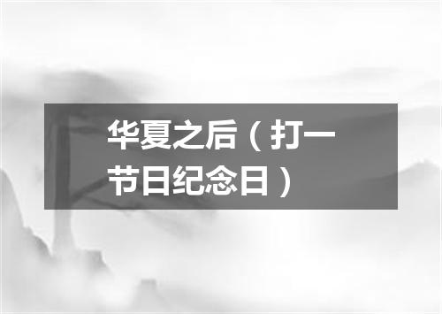 华夏之后（打一节日纪念日）