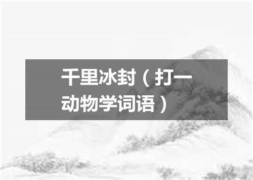 千里冰封（打一动物学词语）