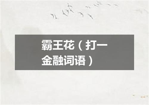 霸王花（打一金融词语）