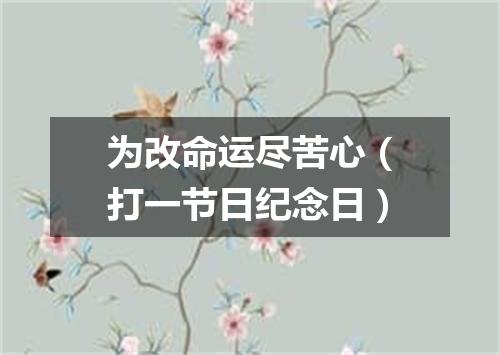为改命运尽苦心（打一节日纪念日）