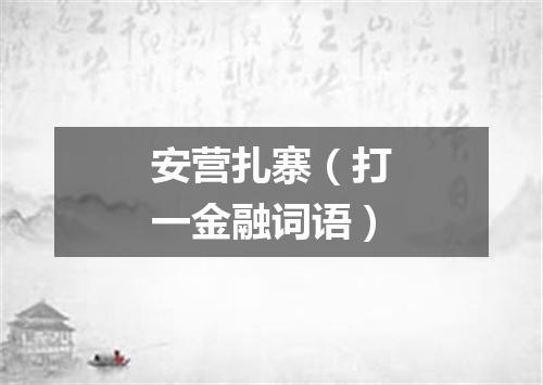 安营扎寨（打一金融词语）