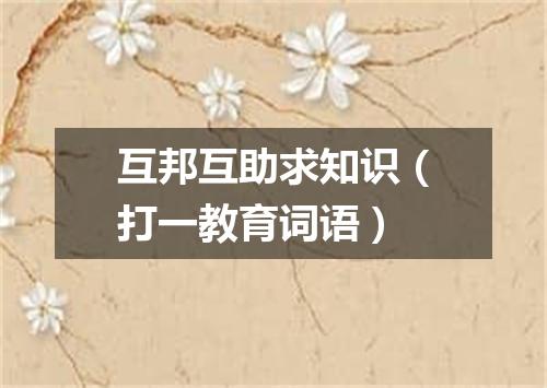 互邦互助求知识（打一教育词语）