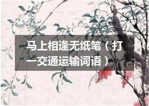 马上相逢无纸笔（打一交通运输词语）