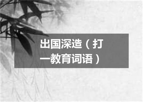 出国深造（打一教育词语）