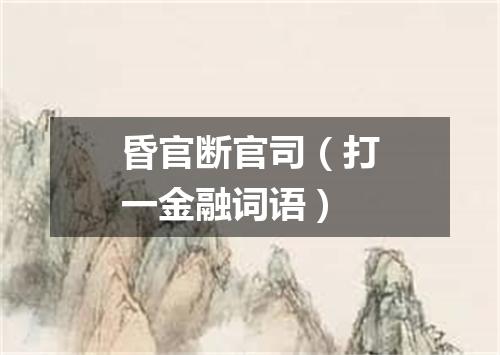 昏官断官司（打一金融词语）