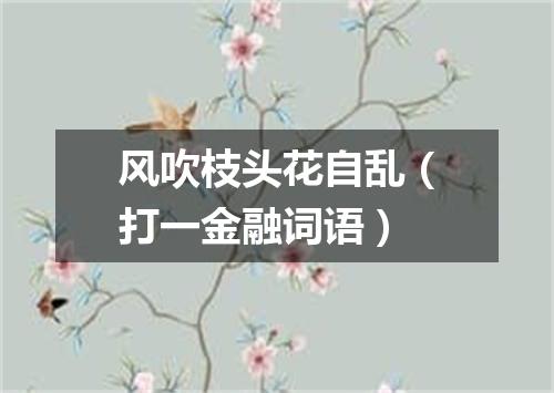 风吹枝头花自乱（打一金融词语）