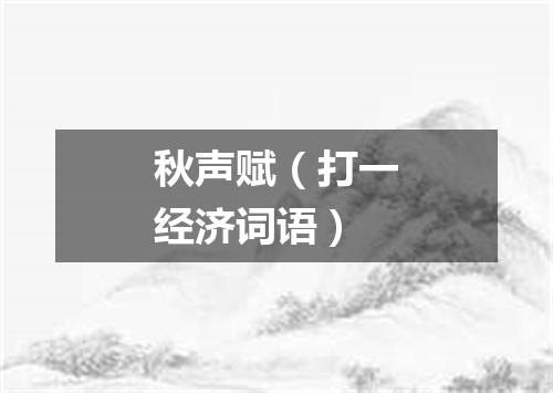 秋声赋（打一经济词语）