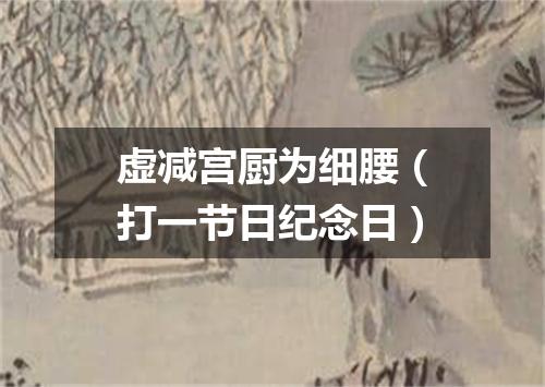 虚减宫厨为细腰（打一节日纪念日）
