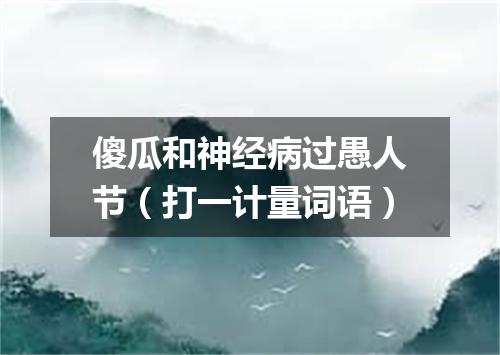 傻瓜和神经病过愚人节（打一计量词语）
