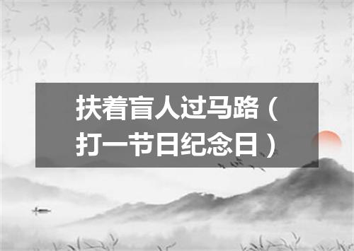扶着盲人过马路（打一节日纪念日）
