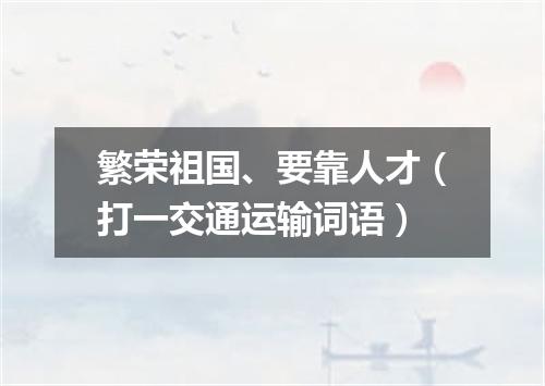 繁荣祖国、要靠人才（打一交通运输词语）