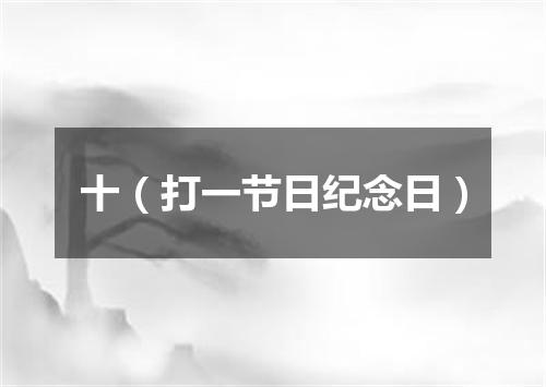 十（打一节日纪念日）