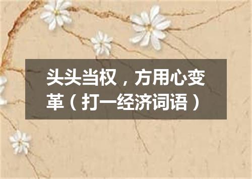 头头当权，方用心变革（打一经济词语）