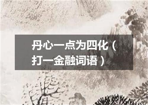 丹心一点为四化（打一金融词语）