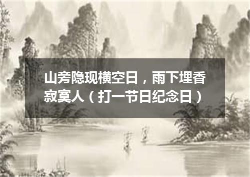 山旁隐现横空日，雨下埋香寂寞人（打一节日纪念日）