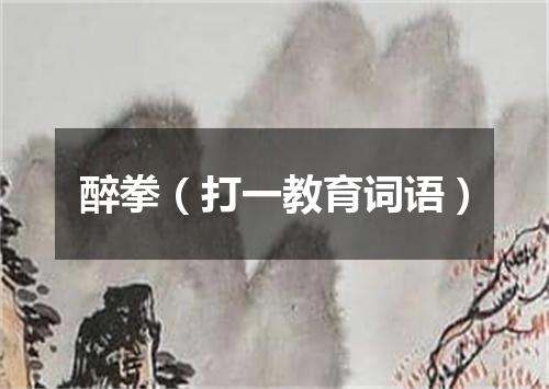 醉拳（打一教育词语）