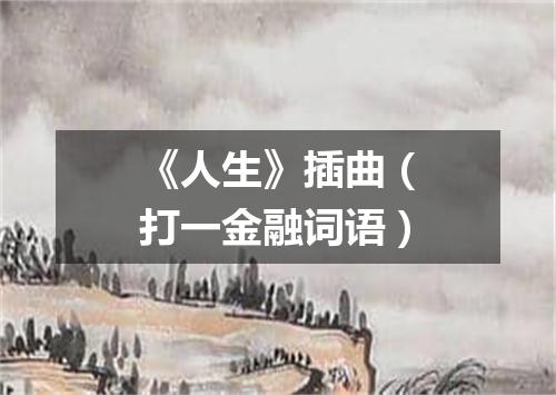 《人生》插曲（打一金融词语）