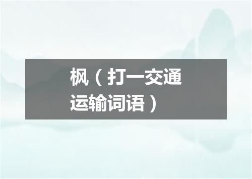 枫（打一交通运输词语）