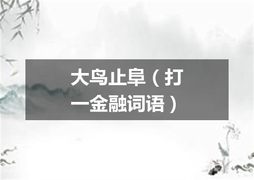 大鸟止阜（打一金融词语）