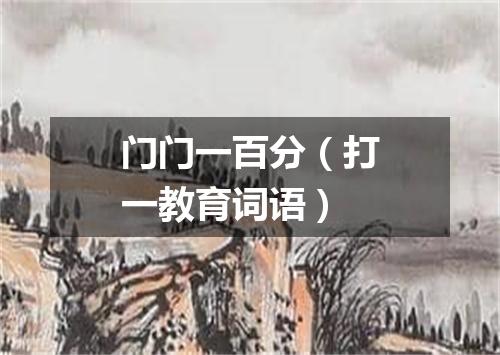 门门一百分（打一教育词语）