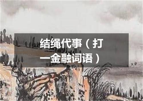 结绳代事（打一金融词语）