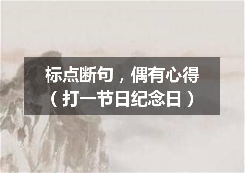 标点断句，偶有心得（打一节日纪念日）