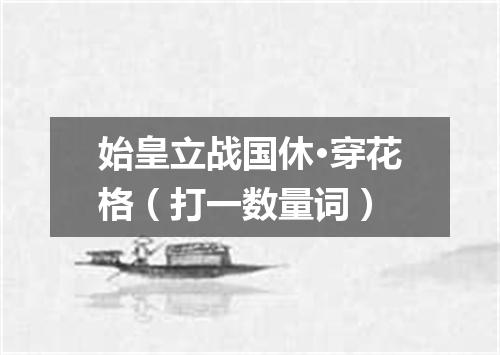 始皇立战国休·穿花格（打一数量词）