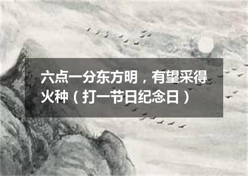 六点一分东方明，有望采得火种（打一节日纪念日）