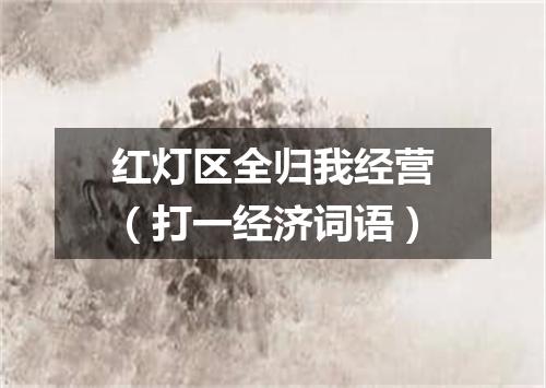 红灯区全归我经营（打一经济词语）