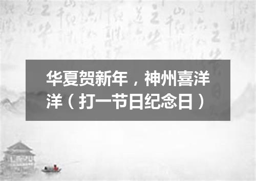 华夏贺新年，神州喜洋洋（打一节日纪念日）