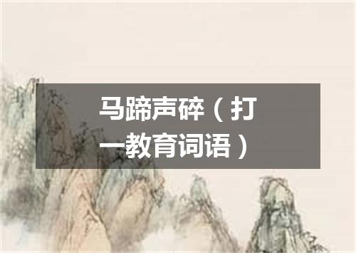 马蹄声碎（打一教育词语）