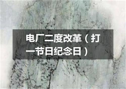 电厂二度改革（打一节日纪念日）