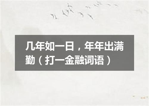 几年如一日，年年出满勤（打一金融词语）