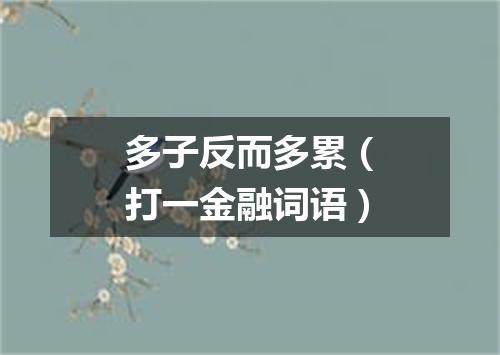 多子反而多累（打一金融词语）