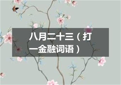 八月二十三（打一金融词语）